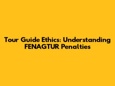 Tour Guide Ethics: Understanding FENAGTUR Penalties