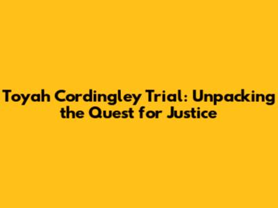 Toyah Cordingley Trial: Unpacking the Quest for Justice