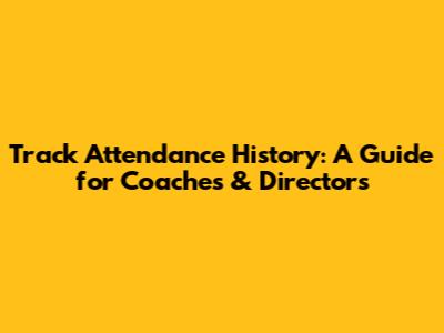 Track Attendance History: A Guide for Coaches & Directors