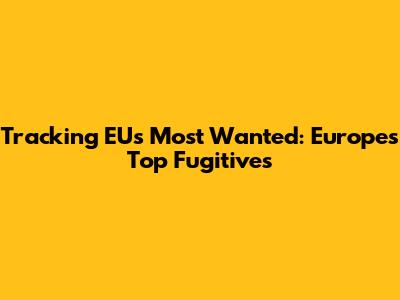 Tracking EU's Most Wanted: Europe's Top Fugitives