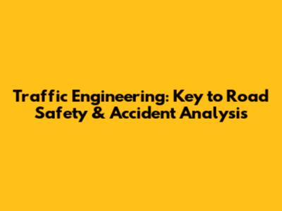 Traffic Engineering: Key to Road Safety & Accident Analysis