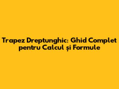 Trapez Dreptunghic: Ghid Complet pentru Calcul și Formule