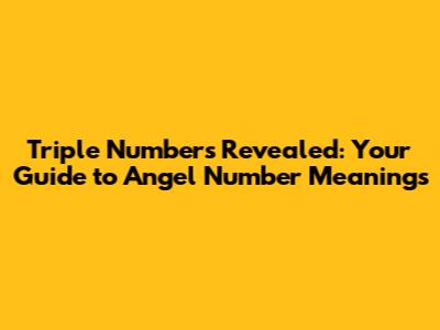 Triple Numbers Revealed: Your Guide to Angel Number Meanings