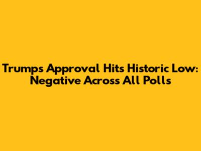 Trump's Approval Hits Historic Low: Negative Across All Polls