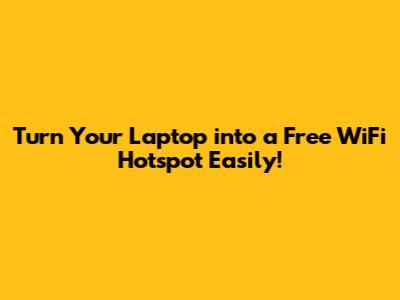 Turn Your Laptop into a Free WiFi Hotspot Easily!