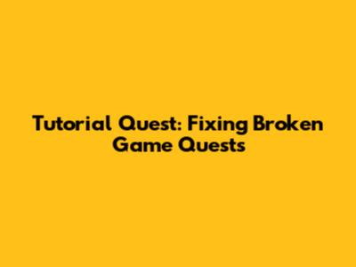 Tutorial Quest: Fixing Broken Game Quests