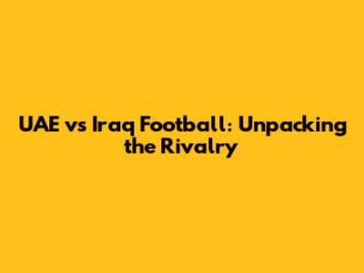 UAE vs Iraq Football: Unpacking the Rivalry