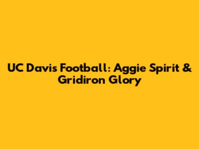 UC Davis Football: Aggie Spirit & Gridiron Glory