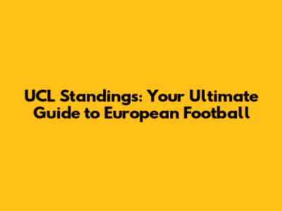 UCL Standings: Your Ultimate Guide to European Football