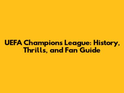 UEFA Champions League: History, Thrills, and Fan Guide