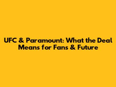 UFC & Paramount: What the Deal Means for Fans & Future