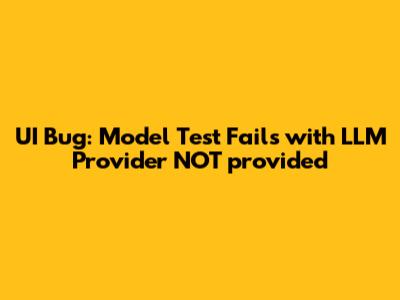 UI Bug: Model Test Fails with "LLM Provider NOT provided"