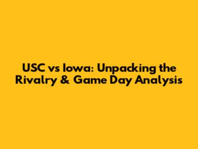 USC vs Iowa: Unpacking the Rivalry & Game Day Analysis