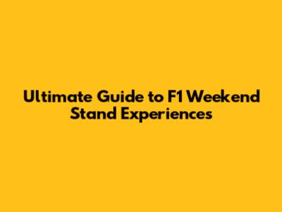 Ultimate Guide to F1 Weekend Stand Experiences