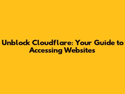 Unblock Cloudflare: Your Guide to Accessing Websites