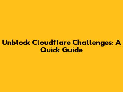 Unblock Cloudflare Challenges: A Quick Guide