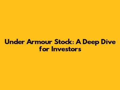 Under Armour Stock: A Deep Dive for Investors