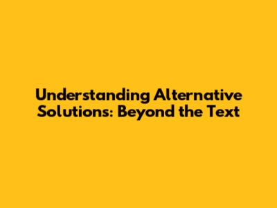 Understanding "Alternative Solutions: Beyond the Text"