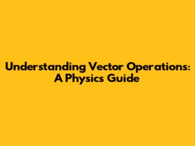 Understanding Vector Operations: A Physics Guide