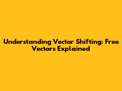 Understanding Vector Shifting: Free Vectors Explained