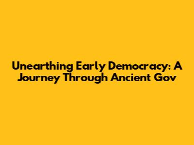 Unearthing Early Democracy: A Journey Through Ancient Gov