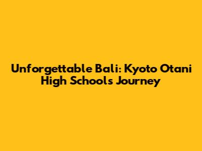 Unforgettable Bali: Kyoto Otani High School's Journey