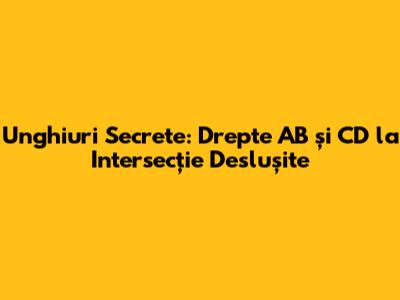 Unghiuri Secrete: Drepte AB și CD la Intersecție Deslușite
