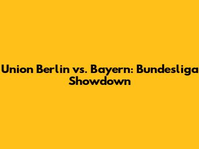 Union Berlin vs. Bayern: Bundesliga Showdown
