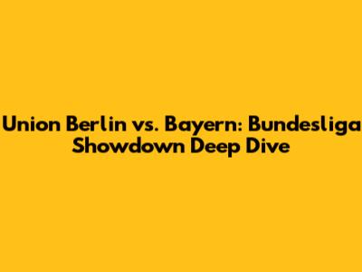 Union Berlin vs. Bayern: Bundesliga Showdown Deep Dive