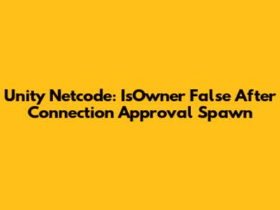 Unity Netcode: IsOwner False After Connection Approval Spawn