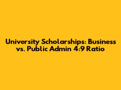 University Scholarships: Business vs. Public Admin 4:9 Ratio