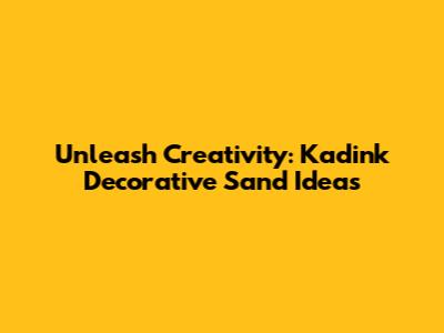 Unleash Creativity: Kadink Decorative Sand Ideas