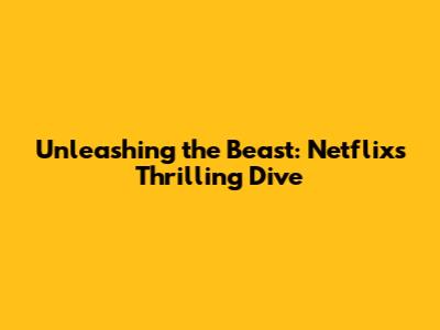 Unleashing the Beast: Netflix's Thrilling Dive