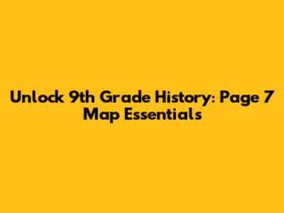 Unlock 9th Grade History: Page 7 Map Essentials