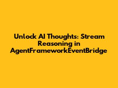 Unlock AI Thoughts: Stream Reasoning in AgentFrameworkEventBridge