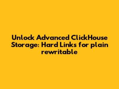 Unlock Advanced ClickHouse Storage: Hard Links for `plain_rewritable`