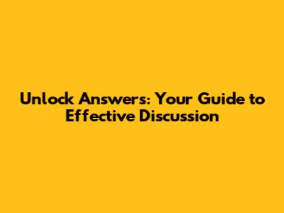 Unlock Answers: Your Guide to Effective Discussion