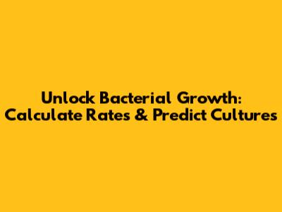 Unlock Bacterial Growth: Calculate Rates & Predict Cultures