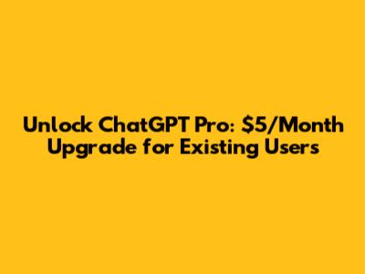 Unlock ChatGPT Pro: $5/Month Upgrade for Existing Users