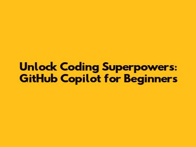 Unlock Coding Superpowers: GitHub Copilot for Beginners