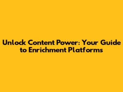 Unlock Content Power: Your Guide to Enrichment Platforms