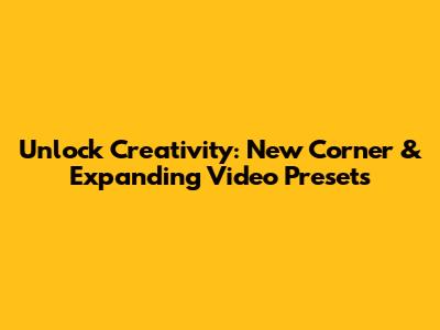 Unlock Creativity: New Corner & Expanding Video Presets