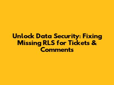 Unlock Data Security: Fixing Missing RLS for Tickets & Comments