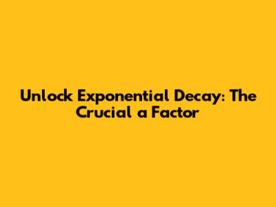 Unlock Exponential Decay: The Crucial 'a' Factor