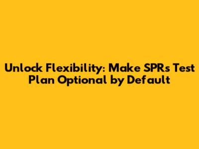 Unlock Flexibility: Make SPR's Test Plan Optional by Default
