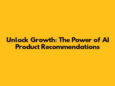 Unlock Growth: The Power of AI Product Recommendations
