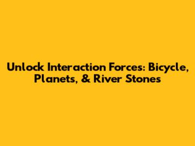 Unlock Interaction Forces: Bicycle, Planets, & River Stones