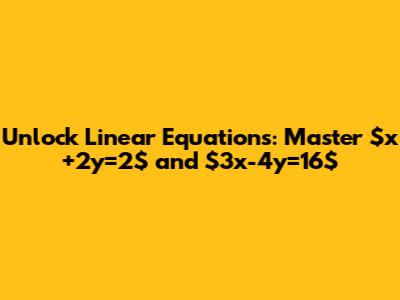 Unlock Linear Equations: Master $x+2y=2$ and $3x-4y=16$
