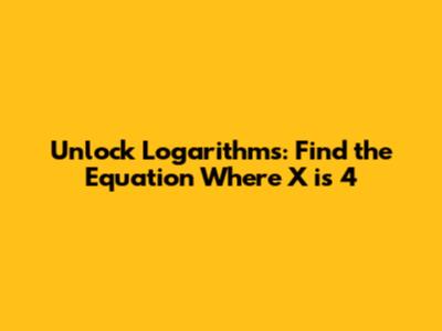 Unlock Logarithms: Find the Equation Where X is 4
