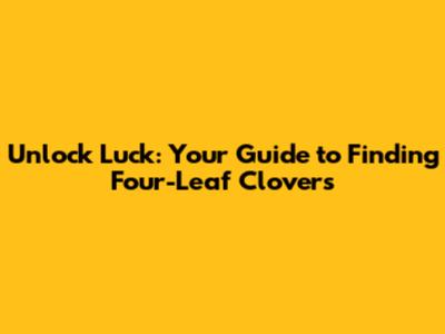 Unlock Luck: Your Guide to Finding Four-Leaf Clovers